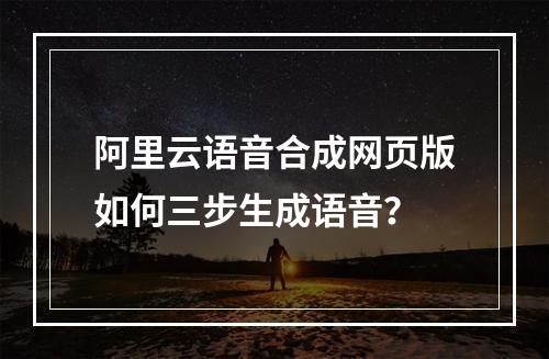 阿里云语音合成网页版如何三步生成语音？