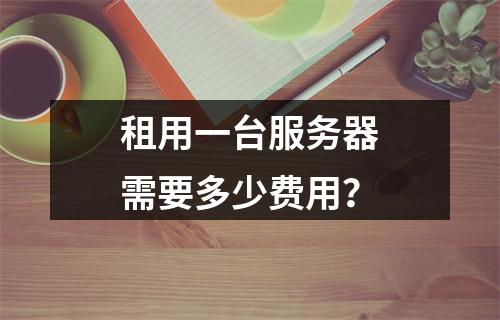 租用一台服务器需要多少费用?