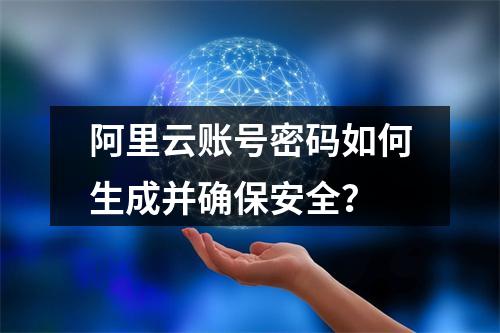 阿里云账号密码如何生成并确保安全？