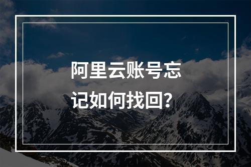 阿里云账号忘记如何找回？