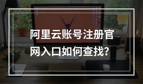 阿里云账号注册官网入口如何查找？