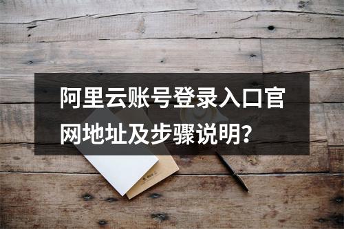 阿里云账号登录入口官网地址及步骤说明？
