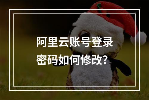 阿里云账号登录密码如何修改？