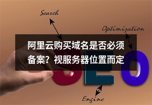阿里云购买域名是否必须备案？视服务器位置而定