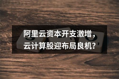 阿里云资本开支激增，云计算股迎布局良机？