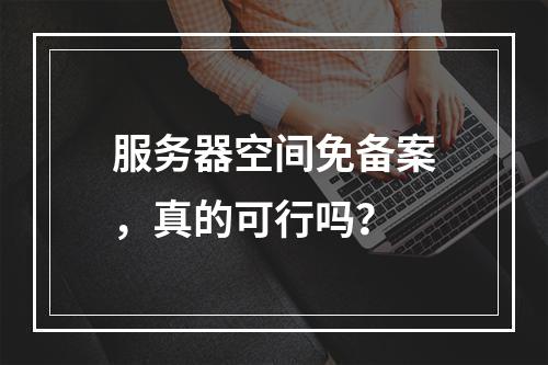 服务器空间免备案,真的可行吗?