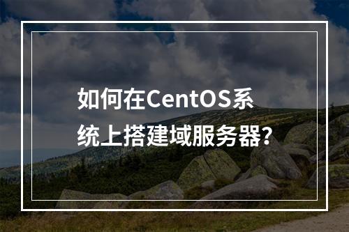 如何在CentOS系统上搭建域服务器?