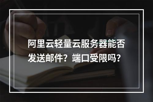 阿里云轻量云服务器能否发送邮件？端口受限吗？