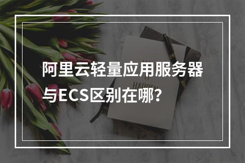 阿里云轻量应用服务器与ECS区别在哪？