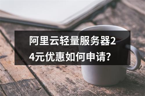 阿里云轻量服务器24元优惠如何申请？