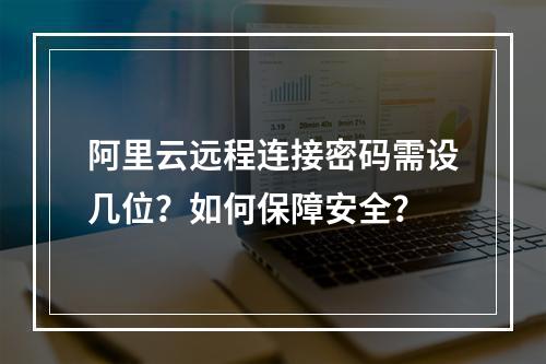 阿里云远程连接密码需设几位？如何保障安全？