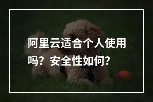 阿里云适合个人使用吗？安全性如何？