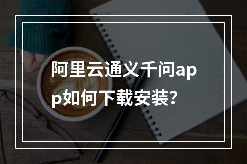阿里云通义千问app如何下载安装？