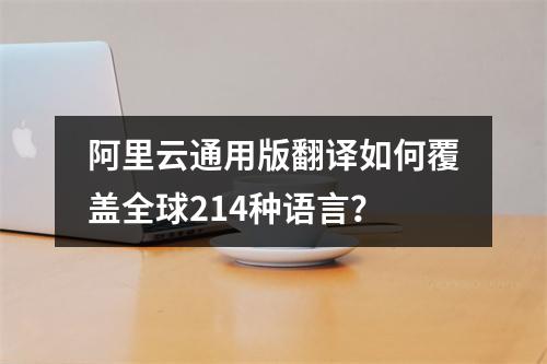 阿里云通用版翻译如何覆盖全球214种语言？