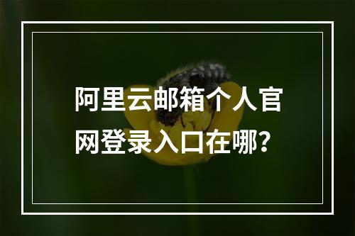 阿里云邮箱个人官网登录入口在哪？