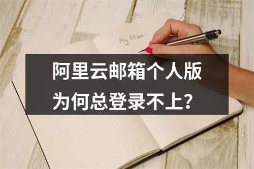 阿里云邮箱个人版为何总登录不上？