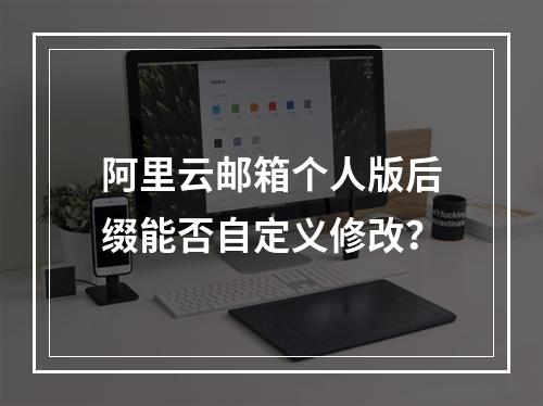 阿里云邮箱个人版后缀能否自定义修改？