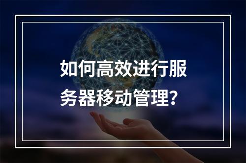 如何高效进行服务器移动管理?