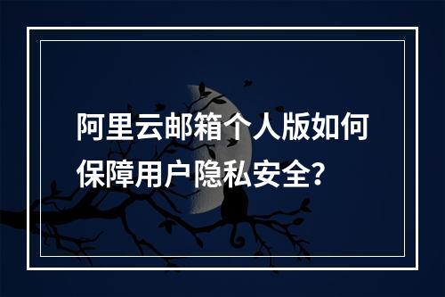 阿里云邮箱个人版如何保障用户隐私安全？