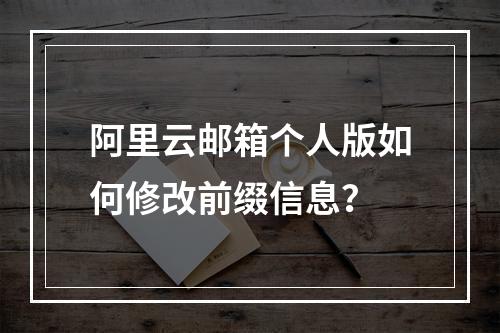 阿里云邮箱个人版如何修改前缀信息？