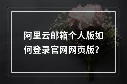 阿里云邮箱个人版如何登录官网网页版？