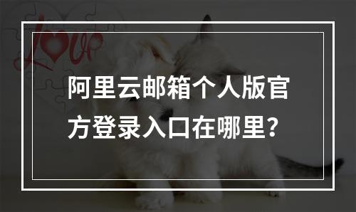 阿里云邮箱个人版官方登录入口在哪里？
