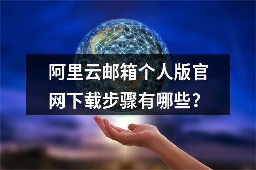 阿里云邮箱个人版官网下载步骤有哪些？