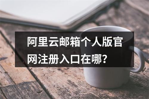 阿里云邮箱个人版官网注册入口在哪？