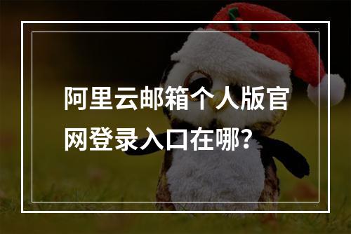 阿里云邮箱个人版官网登录入口在哪？