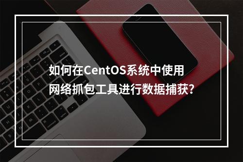 如何在CentOS系统中使用网络抓包工具进行数据捕获?