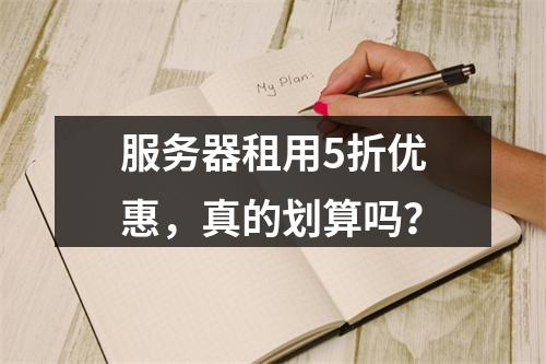 服务器租用5折优惠,真的划算吗?