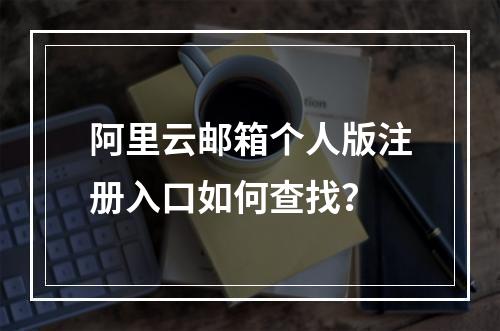 阿里云邮箱个人版注册入口如何查找？
