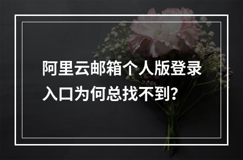 阿里云邮箱个人版登录入口为何总找不到？