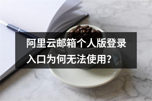 阿里云邮箱个人版登录入口为何无法使用？