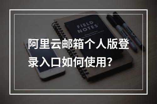 阿里云邮箱个人版登录入口如何使用？