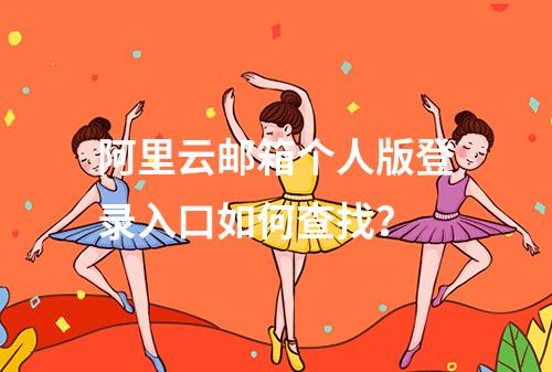 阿里云邮箱个人版登录入口如何查找？