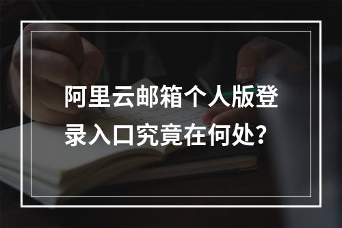 阿里云邮箱个人版登录入口究竟在何处？