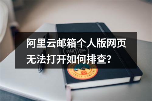 阿里云邮箱个人版网页无法打开如何排查？