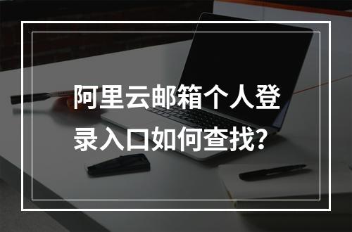 阿里云邮箱个人登录入口如何查找？