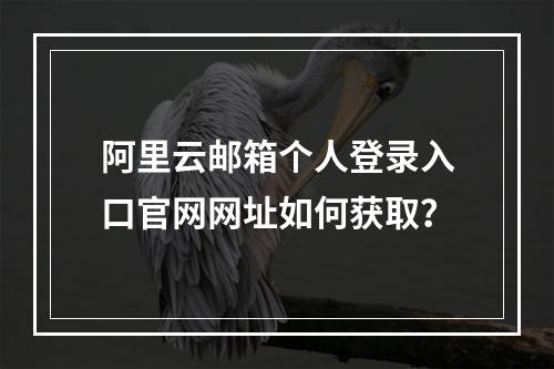 阿里云邮箱个人登录入口官网网址如何获取？