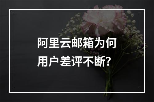 阿里云邮箱为何用户差评不断？