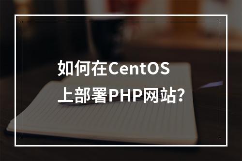 如何在CentOS上部署PHP网站?
