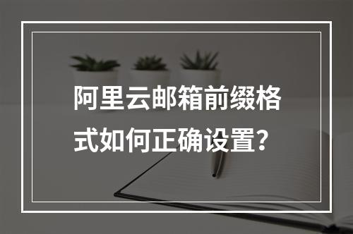 阿里云邮箱前缀格式如何正确设置？