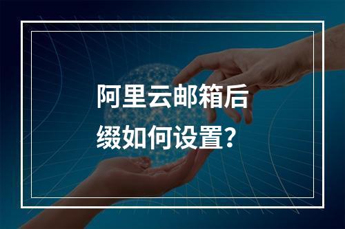 阿里云邮箱后缀如何设置？