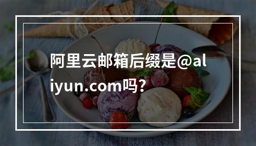 阿里云邮箱后缀是@aliyun.com吗？