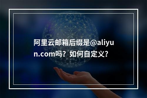 阿里云邮箱后缀是@aliyun.com吗？如何自定义？