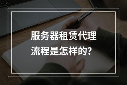 服务器租赁代理流程是怎样的?