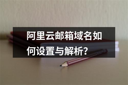 阿里云邮箱域名如何设置与解析？