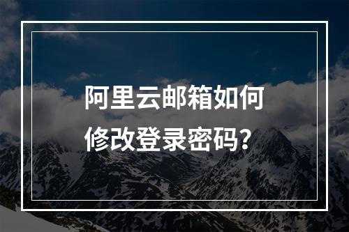 阿里云邮箱如何修改登录密码？