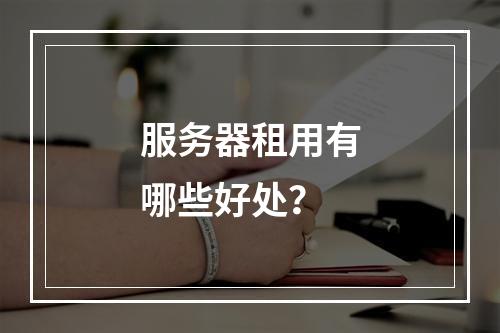 服务器租用有哪些好处?